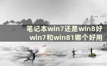 笔记本win7还是win8好 win7和win81哪个好用